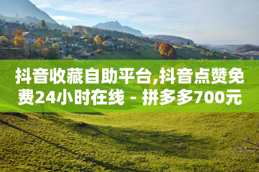 抖音收藏自助平台,抖音点赞免费24小时在线 - 拼多多700元有成功的吗 - 拼多多砍一刀助力平台有风险吗-第1张图片-靖非智能科技传媒