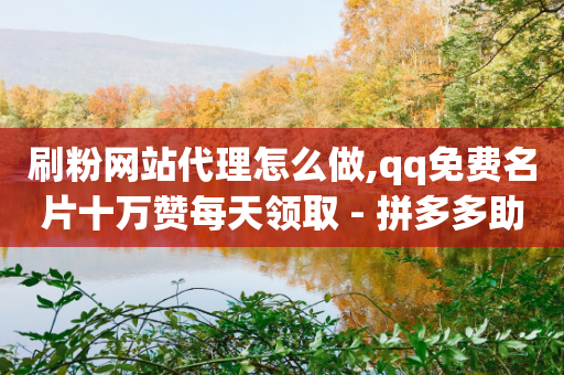 刷粉网站代理怎么做,qq免费名片十万赞每天领取 - 拼多多助力低价1毛钱10个 - 拼多多邀1人领取全部礼物-第1张图片-靖非智能科技传媒