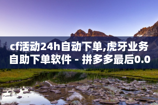 cf活动24h自动下单,虎牙业务自助下单软件 - 拼多多最后0.01助力不了 - 刷助力的服务器-第1张图片-靖非智能科技传媒