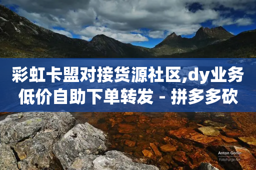 彩虹卡盟对接货源社区,dy业务低价自助下单转发 - 拼多多砍一刀助力平台 - 拼多多现金大富翁助力多少人