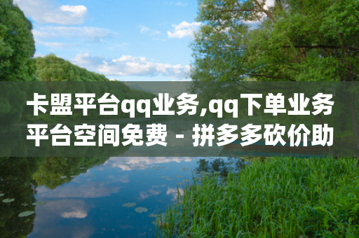 卡盟平台qq业务,qq下单业务平台空间免费 - 拼多多砍价助力网站 - 拼多多打款到600一般要多久