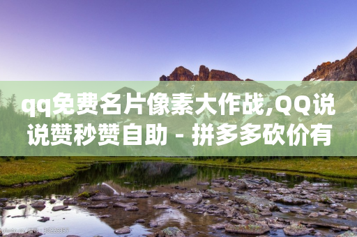 qq免费名片像素大作战,QQ说说赞秒赞自助 - 拼多多砍价有几个阶段 - 拼多多能识别刷刀吗