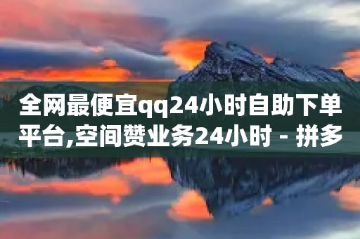 全网最便宜qq24小时自助下单平台,空间赞业务24小时 - 拼多多免费助力网站 - 退货包运费脚本-第1张图片-靖非智能科技传媒