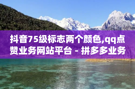 抖音75级标志两个颜色,qq点赞业务网站平台 - 拼多多业务自助下单网站 - 拼多多出现什么页面提现是真的