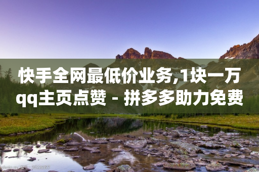 快手全网最低价业务,1块一万qq主页点赞 - 拼多多助力免费 - 微信请朋友帮忙-第1张图片-靖非智能科技传媒