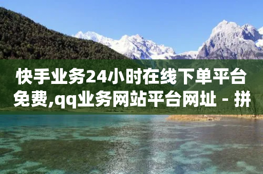 快手业务24小时在线下单平台免费,qq业务网站平台网址 - 拼多多助力刷人软件新人 - 拼多多最后是拼图吗