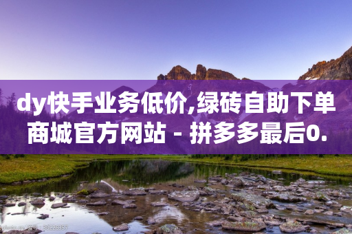 dy快手业务低价,绿砖自助下单商城官方网站 - 拼多多最后0.01碎片 - 拼多多领的红包在哪里能查到-第1张图片-靖非智能科技传媒