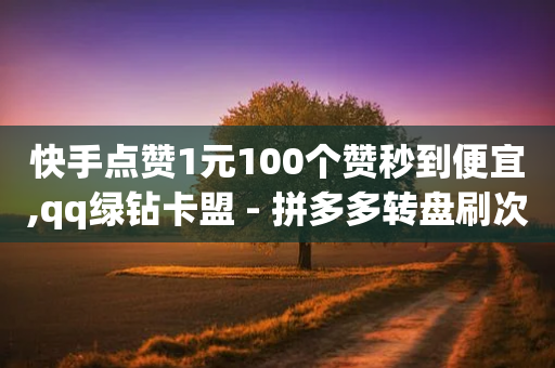 快手点赞1元100个赞秒到便宜,qq绿钻卡盟 - 拼多多转盘刷次数网站免费 - 拼多多互助力微信群