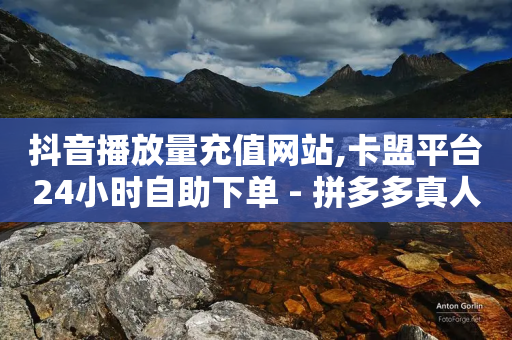 抖音播放量充值网站,卡盟平台24小时自助下单 - 拼多多真人助力平台 - 拼多多砍一刀一万块