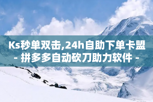 Ks秒单双击,24h自助下单卡盟 - 拼多多自动砍刀助力软件 - 卡网商城-第1张图片-靖非智能科技传媒