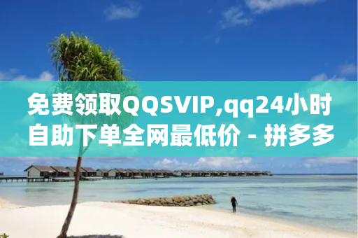 免费领取QQSVIP,qq24小时自助下单全网最低价 - 拼多多50元提现要多少人助力 - 拼多多装机助手-第1张图片-靖非智能科技传媒