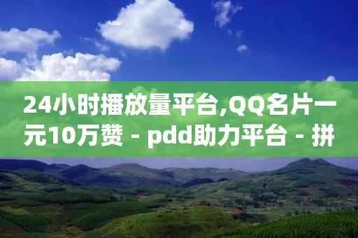 24小时播放量平台,QQ名片一元10万赞 - pdd助力平台 - 拼多多砍价查看网址