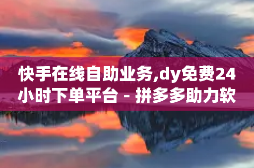 快手在线自助业务,dy免费24小时下单平台 - 拼多多助力软件 - 天天领现金需要多少人