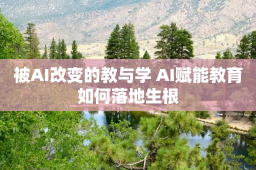 被AI改变的教与学 AI赋能教育如何落地生根