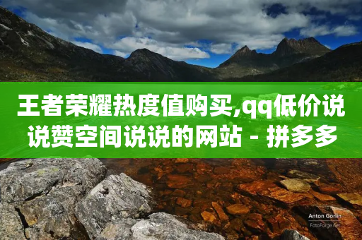 王者荣耀热度值购买,qq低价说说赞空间说说的网站 - 拼多多700元是诈骗吗 - 查拼多多砍价记录的软件