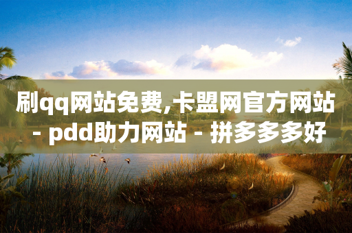 刷qq网站免费,卡盟网官方网站 - pdd助力网站 - 拼多多多好友助力