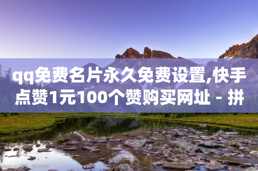 qq免费名片永久免费设置,快手点赞1元100个赞购买网址 - 拼多多业务自助平台 - 电脑能下拼多多吗-第1张图片-靖非智能科技传媒