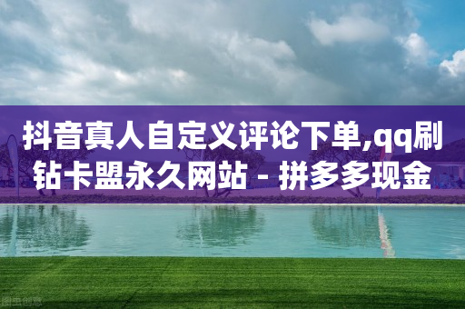 抖音真人自定义评论下单,qq刷钻卡盟永久网站 - 拼多多现金大转盘助力50元 - 拼多多助力700全过程-第1张图片-靖非智能科技传媒