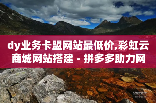 dy业务卡盟网站最低价,彩虹云商城网站搭建 - 拼多多助力网站在线刷便宜 - 拼多多账号不能助力了-第1张图片-靖非智能科技传媒