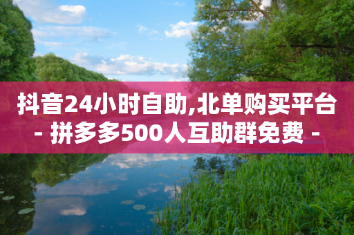 抖音24小时自助,北单购买平台 - 拼多多500人互助群免费 - 拼多多业务网-第1张图片-靖非智能科技传媒