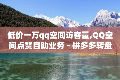 低价一万qq空间访客量,QQ空间点赞自助业务 - 拼多多转盘助力网站 - 拼多多设置200天内发货-第1张图片-靖非智能科技传媒