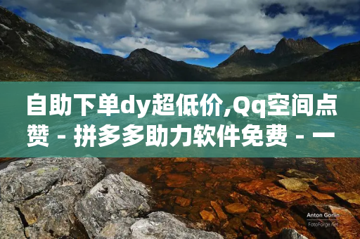 自助下单dy超低价,Qq空间点赞 - 拼多多助力软件免费 - 一块买十刀拼多多转盘可以吗-第1张图片-靖非智能科技传媒