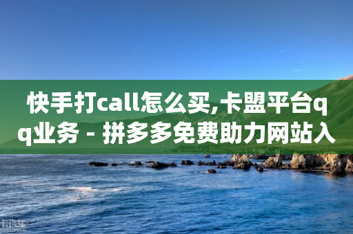 快手打call怎么买,卡盟平台qq业务 - 拼多多免费助力网站入口 - 拼多多上买的玩具武士刀