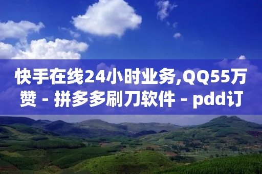 快手在线24小时业务,QQ55万赞 - 拼多多刷刀软件 - pdd订单-第1张图片-靖非智能科技传媒