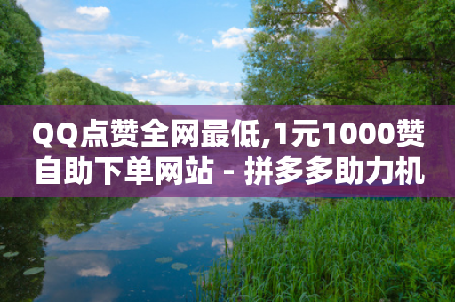 QQ点赞全网最低,1元1000赞自助下单网站 - 拼多多助力机刷网站 - 拼多多2积分需要多少人助力