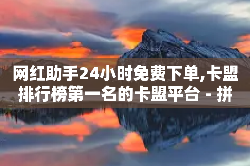 网红助手24小时免费下单,卡盟排行榜第一名的卡盟平台 - 拼多多助力24小时免费 - 拼多多二维码助力步骤