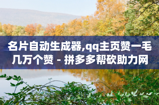 名片自动生成器,qq主页赞一毛几万个赞 - 拼多多帮砍助力网站便宜的原因分析与反馈建议 - 拼多多助力网站便宜-第1张图片-靖非智能科技传媒