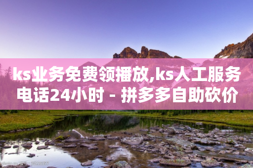 ks业务免费领播放,ks人工服务电话24小时 - 拼多多自助砍价网站 - 蟪蛄掉到汤里了还能喝吗-第1张图片-靖非智能科技传媒