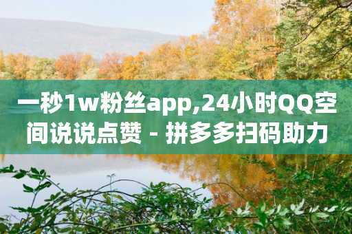 一秒1w粉丝app,24小时QQ空间说说点赞 - 拼多多扫码助力网站 - 拼多多砍价软件代砍平台-第1张图片-靖非智能科技传媒