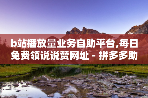 b站播放量业务自助平台,每日免费领说说赞网址 - 拼多多助力一元十刀怎么弄 - 拼多多过真人验证方法-第1张图片-靖非智能科技传媒