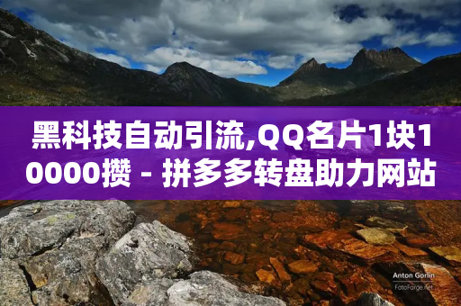 黑科技自动引流,QQ名片1块10000攒 - 拼多多转盘助力网站 - 自动抢货秒杀下单软件