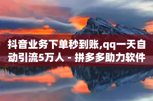 抖音业务下单秒到账,qq一天自动引流5万人 - 拼多多助力软件 - 卡盟24小时自助平台官网-第1张图片-靖非智能科技传媒