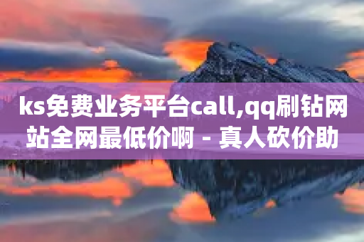 ks免费业务平台call,qq刷钻网站全网最低价啊 - 真人砍价助力网 - 拼多多手机网页版