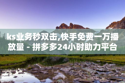 ks业务秒双击,快手免费一万播放量 - 拼多多24小时助力平台 - 拼多多有没有赚佣金的平台-第1张图片-靖非智能科技传媒