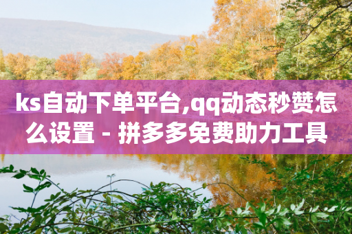 ks自动下单平台,qq动态秒赞怎么设置 - 拼多多免费助力工具最新版 - 拼多多打款七百块是真的吗-第1张图片-靖非智能科技传媒