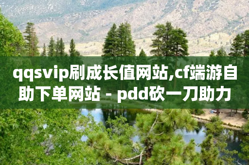 qqsvip刷成长值网站,cf端游自助下单网站 - pdd砍一刀助力助力平台官网 - 拼多多砍价业务下单