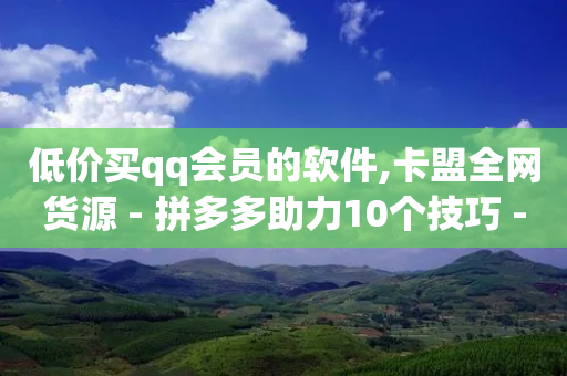 低价买qq会员的软件,卡盟全网货源 - 拼多多助力10个技巧 - 拼多多700到账微信截图