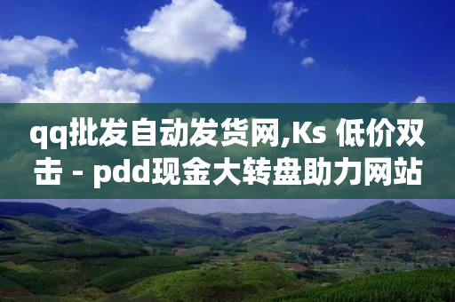 qq批发自动发货网,Ks 低价双击 - pdd现金大转盘助力网站 - 拼多多助力涉及的法律-第1张图片-靖非智能科技传媒