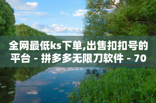 全网最低ks下单,出售扣扣号的平台 - 拼多多无限刀软件 - 700元现金大转盘元宝后面-第1张图片-靖非智能科技传媒