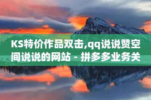 KS特价作品双击,qq说说赞空间说说的网站 - 拼多多业务关注下单平台入口链接 - 拼多多多账号拍单软件-第1张图片-靖非智能科技传媒