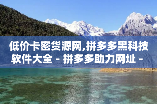 低价卡密货源网,拼多多黑科技软件大全 - 拼多多助力网址 - 拼多多如何帮好友助力-第1张图片-靖非智能科技传媒