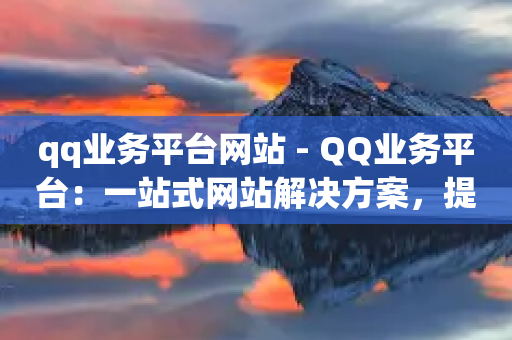 qq业务平台网站 - QQ业务平台：一站式网站解决方案，提供全方位的在线业务支持和服务~