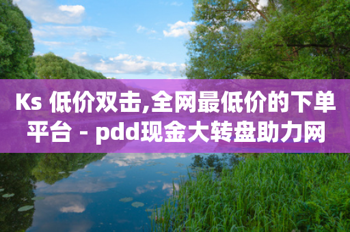 Ks 低价双击,全网最低价的下单平台 - pdd现金大转盘助力网站 - 拼多多提现积分-第1张图片-靖非智能科技传媒