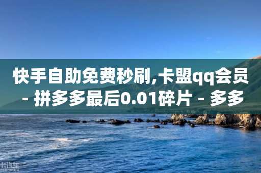 快手自助免费秒刷,卡盟qq会员 - 拼多多最后0.01碎片 - 多多业务网-第1张图片-靖非智能科技传媒