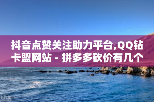 抖音点赞关注助力平台,QQ钻卡盟网站 - 拼多多砍价有几个阶段 - 购买砍一刀推广软件-第1张图片-靖非智能科技传媒