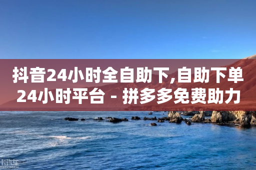 抖音24小时全自助下,自助下单24小时平台 - 拼多多免费助力网站 - 积分后面需要拉多少个人